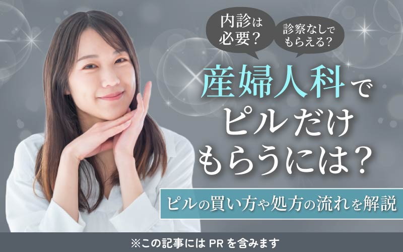 産婦人科でピルだけもらうには？内診なし・診察なしの方法や処方の流れを解説