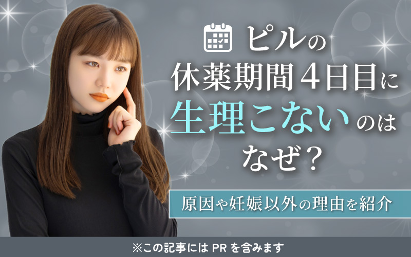 【原因】ピルの休薬期間4日目に生理こないのはなぜ？妊娠以外の理由や対処法を紹介